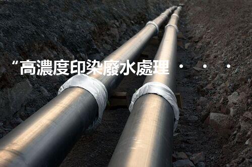 “高濃度印染廢水處理，綠色創(chuàng)新，凈享環(huán)保新篇章”